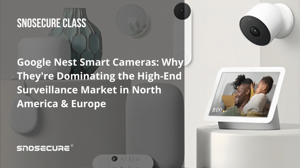 Google Nest Smart Cameras Why They're Dominating the High-End Surveillance Market in North America & Europe